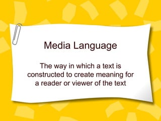 Media Language
   The way in which a text is
constructed to create meaning for
  a reader or viewer of the text
 