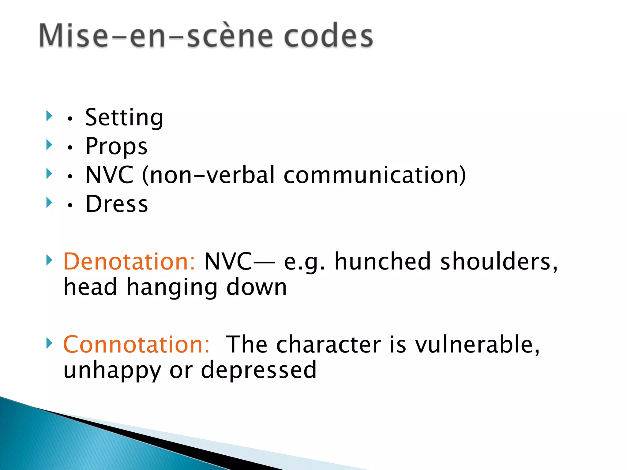    •   Setting
   •   Props
   •   NVC (non-verbal communication)
   •   Dress

   Denotation: NVC— e.g. hunched shoulders,
    head hanging down

   Connotation: The character is vulnerable,
    unhappy or depressed
 