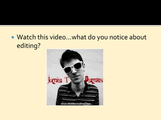  Watch this video…what do you notice about
editing?
 