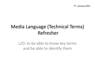 Media Language (Technical Terms)
Refresher
L/O: to be able to know key terms
and be able to identify them
7th, January 2015
 