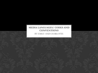 MEDIA LANGUAGES/ CODES AND
       CONVENTIONS
   BY EMILY AND CHARLOTTE
 