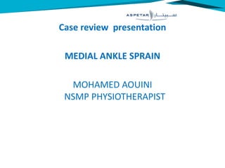 Case review presentation
MEDIAL ANKLE SPRAIN
MOHAMED AOUINI
NSMP PHYSIOTHERAPIST
 