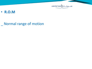 • R.O.M
_ Normal range of motion
 