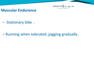 Muscular Endurance
– Stationary bike .
– Running when tolerated ,jogging gradually .
 