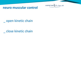 neuro muscular control
_ open kinetic chain
_ close kinetic chain
 