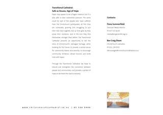 Transitional Cathedral:
                                       Safe as Houses, Sign of Hope
                                       Paper may appear to be a fragile material, but it is
                                       also able to bear substantial pressure. The same       Contacts:
                                       could be said of the people who have suffered
                                       from the Christchurch earthquakes. At first they       Fiona Summerfield
                                       are vulnerable, grieving and struggling to put         Diocesan Media Advisor
                                       their lives back together. But as time goes by they    Ph 027 515 8224
                                       prove their resilience, and in the end they find       media@anglicanlife.org.nz
                                       themselves stronger than before. The Transitional
                                       Cathedral presents an opportunity to tell the          Rev Craig Dixon
                                       story of Christchurch’s damaged heritage, while        ChristChurch Cathedral.
                                       building for the future; to provide a central venue    Ph 021 239 0555
                                       for community events and worship, to encourage         devmanager@christchurchcathedral.co.nz
                                       community resilience, attract tourists and build
                                       links with Japan.


                                       Through the Transitional Cathedral, we hope to
                                       rebuild and strengthen the connection between
                                       people and communities, and provide a symbol of
                                       hope as we travel the road to recovery.




w w w . c h r i s t c h u r c h c a t h e d r a l . c o . n z    |   0 3   3 6 6   0 0 4 6
 