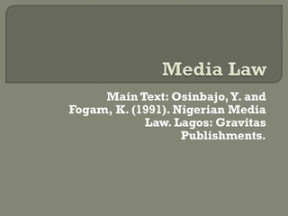 Main Text: Osinbajo, Y. and
Fogam, K. (1991). Nigerian Media
            Law. Lagos: Gravitas
                   Publishments.
 