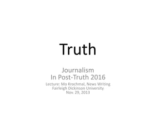 Truth
Journalism
In Post-Truth 2016
Lecture: Mo Krochmal, News Writing
Fairleigh Dickinson University
Nov. 29, 2013
 