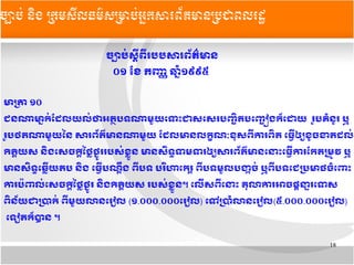 18
ចច្បាបក់​សសន្ត្រី​ពន្ត្រី​របប​សារពព័តត៌មាន​
០១​ខខែ​​កញញ​ឆកទំ​១៩៩៥​​
មាបត្រា​១០​
ជន​ណា​មាម្នាកក់​ដដែល​យលក់​ថា​អតត្ថ​បទ​ណា​មមួយ​តទទោះ​ជា​សតសរ​បញញញ្ឆិត​បតញញញ្ឆៀង​កក៏​តដោយ​​ររូប​គគំនរូរ​ឬ​​
ររូប​ថត​ណាមមួយនន​សារពព័តត៌មាន​ណាមមួយ​ដដែល​មាន​លកក្ខណណៈ​ខខុសពអ្វីការពញ្ឆិត​​តធអអ្វី​ឲឲ្យ​ខរូច​ខាតដែលក់
កិតត្តិយស​​នញ្ឆិង​តសចកក្ដី​នថថ្លៃ​ថម្នារូរ​របសក់​ខថ្លៃមួន​មាន​សញ្ឆិទន្ធ​ទមទរ​ឲឲ្យ​សារពព័តត៌មាន​តនទោះ​តធអអ្វី​ការ​ដក​តបមម្រូវ​ឬ
​មាន​សញ្ឆិទន្ធ​តឆថ្លៃអ្វីយ​តប​​នញ្ឆិង​​តធអអ្វី​បណក្ដីណ្ដឹង​​ពអ្វី​បទ​​បររិហា​តករត្តិ​ពអ្វី​បទមមួល​បងង្កាចក់​​ឬពអ្វី​បទ​តជ​បប្រមាថចគំតពទោះ​
ការ​បប៉​ពលក់​តសចកក្ដី​នថថ្លៃ​ថម្នារូរ​​នញ្ឆិងកិតត្តិយស​​របសក់​ខថ្លៃមួន។​តលអ្វីស​ពអ្វីតនទោះ​​តខុលា​ការ​អាច​ផក្ដីនន្ទារ​តទស
​ពញ្ឆិ​នព័យ​ជា​បប្រាកក់​​ពអ្វីមមួយលានតររៀល​(១.០០០.០០០តររៀល) តទៅ​បប្រាគំលាន​តររៀល(៥.០០០.០០០តររៀល)
តទរៀត​កក៏បាន​។
ចច្បាបប់ ននិង ĵ្រសȞធម៌សĵាប់្រȞព័ម្រនĵជពរដ
 