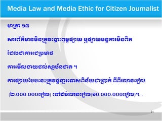 21
​​Media Law and Media Ethic for Citizen Journalist
មាបត្រា​១៣​
សារពព័តត៌មាន​មញ្ឆិន​បតម្រូវ​តបាទោះ​ពខុមម្ព​ផផ្សាយ​​ឬ​ផផ្សាយ​បនត្តិ​ការ​មញ្ឆិនពញ្ឆិត​​
ដដែលជា​ការ​តជ​បប្រមាថ
ការ​តមអ្វីល​ងយ​ដែលក់​សាត្ថបព័នជាត​​​។
ការ​ផផ្សាយ​ដបប​តនទោះ​បតម្រូវ​ផក្ដីនន្ទារ​តទសពញ្ឆិ​នព័យ​ជា​បប្រាកក់​​ពអ្វី​ពអ្វីរ​​លាន​តររៀល
(២.០០០.០០០តររៀល) តទៅ​ដែបក់​​លាន​តររៀល(១០.០០០.០០០តររៀល)។...
 
