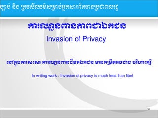 30
​​
ការ​ឈថ្លៃនពន​ភាពជាឯកជន
Invasion of Privacy
តនៅកម្នាខុង​ការ​សតសរ​​ការឈថ្លៃន​ពនជជីវិតឯកជន​មាន​កបមណ្ដឹតតចជាង​បររិហាតករត្តិរិ
In writing work : Invasion of privacy is much less than libel
ចច្បាបប់ ននិង ĵ្រសȞធម៌សĵាប់្រȞព័ម្រនĵជពរដ
 