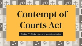 Contempt of
Courts Act
Module IV : Media Laws and regulation bodies
 