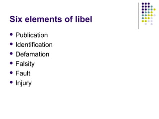 Six elements of libel
 Publication

 Identification

 Defamation

 Falsity

 Fault

 Injury
 