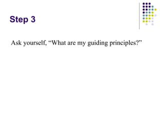 Step 3

Ask yourself, “What are my guiding principles?”
 