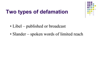 Two types of defamation

 • Libel – published or broadcast
 • Slander – spoken words of limited reach
 
