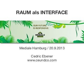 RAUM als INTERFACE

Mediale Hamburg / 20.9.2013
Cedric Ebener
www.ceundco.com

 