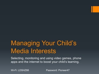 Managing Your Child’s
Media Interests
Selecting, monitoring and using video games, phone
apps and the internet to boost your child’s learning.
Wi-Fi: LDSHZ88 Password: Pioneer47
 
