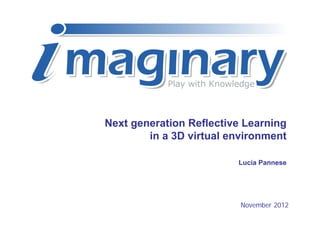 Next generation Reflective Learning
        in a 3D virtual environment

                         Lucia Pannese




                          November 2012
 