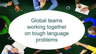 Global teams
working together
on tough language
problems
 