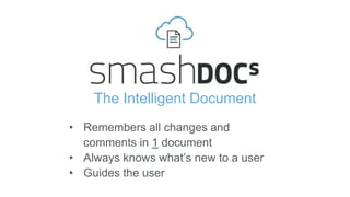 • Remembers all changes and
comments in 1 document
• Always knows what’s new to a user
• Guides the user
The Intelligent Document
 