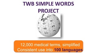 TWB SIMPLE WORDS
PROJECT
12,000 medical terms, simplified
Consistent use into 100 languages
 