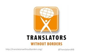 http://translatorswithoutborders.org/ @TranslatorsWB
 