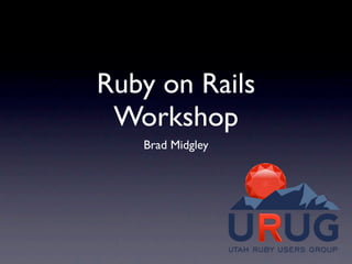 Ruby on Rails
 Workshop
   Brad Midgley
 