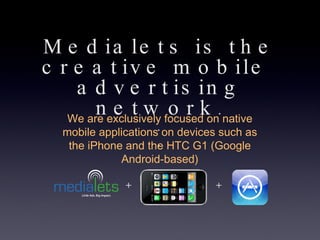 Medialets is the creative mobile  advertising network . . . We are exclusively focused on native mobile applications on de...