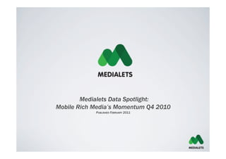 Medialets Data Spotlight:
Mobile Rich Media’s Momentum Q4 2010
            PUBLISHED FEBRUARY 2011
 