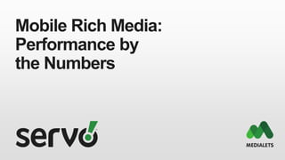 Mobile Rich Media:
Performance by
the Numbers
 
