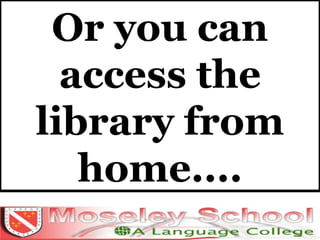 Or you can access the library from home.... 