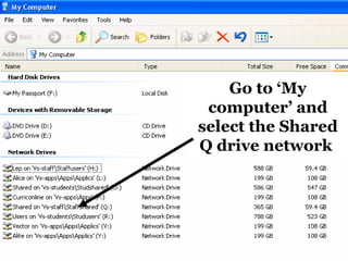 Go to ‘My computer’ and select the Shared Q drive network  