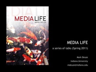 MEDIA LIFE a series of talks (Spring 2011) Mark Deuze Indiana University [email_address] 