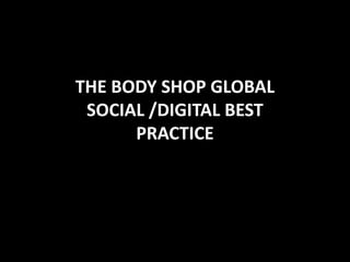 THE BODY SHOP GLOBAL
 SOCIAL /DIGITAL BEST
      PRACTICE
 