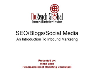 SEO/Blogs/Social Media An Introduction To Inbound Marketing Presented by: Mirna Bard Principal/Internet Marketing Consultant 
