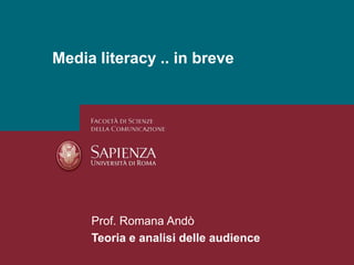 30/04/2010 Perchè studiare i media? Pagina 1 Media literacy .. in breve Prof. Romana Andò Teoria e analisi delle audience 