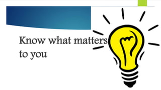 Know what matters
to you
 