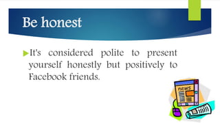 Be honest
It's considered polite to present
yourself honestly but positively to
Facebook friends.
 