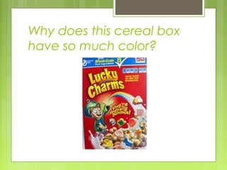 Why does this cereal box
have so much color?
