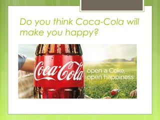 Do you think Coca-Cola will
make you happy?