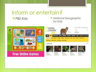Inform or entertain?
PBS Kids National Geographic
for Kids