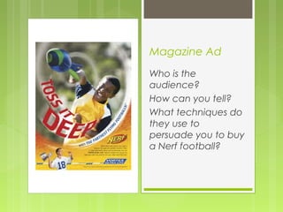 Magazine Ad
Who is the
audience?
How can you tell?
What techniques do
they use to
persuade you to buy
a Nerf football?