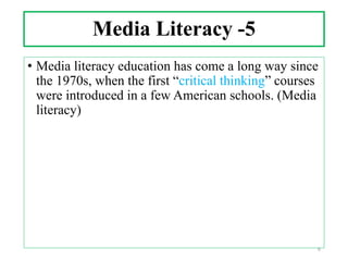 Media Literacy -5
• Media literacy education has come a long way since
the 1970s, when the first “critical thinking” courses
were introduced in a few American schools. (Media
literacy)
6
 