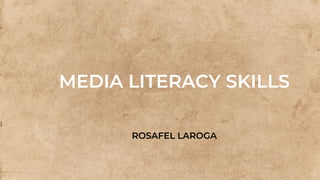 MEDIA LITERACY SKILLS
ROSAFEL LAROGA
 