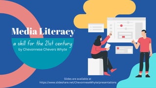 Media Literacy
a skill for the 21st century
by Chevonnese Chevers Whyte
Slides are available at
https://www.slideshare.net/ChevonneseWhyte/presentations
 