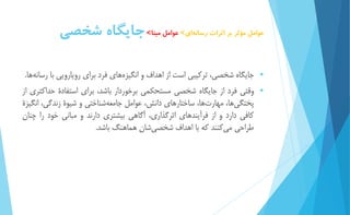عوامل مؤثر بر اثرات رسان هاي< عوامل مبنا<جايگاه شخصي 
 جايگاه شخصي، تركیبي است از اهداف و انگیزه هاي فرد براي رويارويي با رسان هها. 
 وقتي فرد از جايگاه شخصي مستحكمي برخوردار باشد، براي استفادۀ حداكثري از 
پختگ يها، مهار تها، ساختارهاي دانش، عوامل جامع هشناختي و شیوۀ زندگي، انگیزۀ 
كافي دارد و از فرآيندهاي اثرگذاري، آگاهي بیشتري دارند و مباني خود را چنان 
طراحي م يكنند كه با اهداف شخص يشان هماهنگ باشد. 
 
