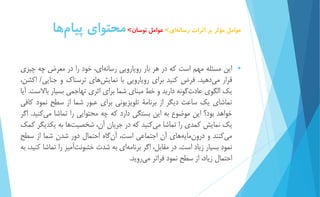 عوامل مؤثر بر اثرات رسان هاي< عوامل نوسان< محتواي پيا مها 
 اين مسئله مهم است كه در هر بار رويارويي رسان هاي، خود را در معرض چه چیزي 
قرار م يدهید. فرض كنید براي رويارويي با نمايش هاي ترسناك و جنايي/ اكشن، 
يك الگوي عادت گونه داريد و خط مبناي شما براي اثري تهاجمي بسیار بالاست. آيا 
تماشاي يك ساعت ديگر از برنامۀ تلويزيوني براي عبور شما از سطح نمود كافي 
خواهد بود؟ اين موضوع به اين بستگي دارد كه چه محتوايي را تماشا مي كنید. اگر 
يك نمايش كمدي را تماشا م يكنید كه در جريان آن، شخصی تها به يكديگر كمك 
م يكنند و درو نمايه هاي آن اجتماعي است، آ نگاه احتمال دور شدن شما از سطح 
نمود بسیار زياد است. در مقابل، اگر برنامه اي به شدت خشون تآمیز را تماشا كنید، به 
احتمال زياد، از سطح نمود فراتر مي رويد. 
 