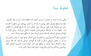 خطوط مبنا 
 وقتي بناست اثرات در جريان را بررسي كنیم، بايد خطوط مبنا را نیز در نظر بگیريم. 
 خط مبنا سطح معمول خطر روبه رو با يك اثر را نشان مي دهد. اين سطح با گذشت 
زمان نیز معمولاً ثابت باقي مي ماند، ولي ممكن است به تدريج افزايش يا كاهش 
يابد. خطوط مبنا به واسطۀ شرط يسازي بلندمدت شكل مي گیرند. برخي افراد به 
گونه اي شرطي شده اند كه خط مبناي آ نها بسیار به سطح نمود نزديك است. 
 بنابراين، براي آنكه رويارويي رسانه اي به اثري آشكار منتج شود، به زمان زيادي نیاز 
نیست. در مقابل، گروهي ديگر از افراد به گونه اي شرطي شده اند كه خط مبناي 
آ نها با فاصلۀ بسیار زيادي از سطح نمود قرار گرفته است. ازاين رو، احتمال آنكه 
رويارويي رسان هاي به اثري قابل رؤيت منتج شود، بسیار ناچیز است. 
 