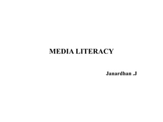 MEDIA LITERACY
Janardhan .J
 