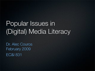 Popular Issues in
(Digital) Media Literacy
Dr. Alec Couros
February 2009
EC&I 831
 